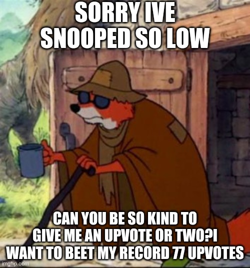 beggar robin hood | SORRY IVE SNOOPED SO LOW; CAN YOU BE SO KIND AS TO GIVE ME AN UPVOTE OR TWO? I WANT TO BEET MY RECORD 77 UPVOTES | image tagged in beggar robin hood | made w/ Imgflip meme maker