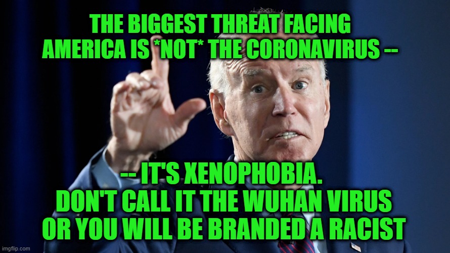 Health Priority #1: Political Correctness | THE BIGGEST THREAT FACING AMERICA IS *NOT* THE CORONAVIRUS --; -- IT'S XENOPHOBIA.  DON'T CALL IT THE WUHAN VIRUS OR YOU WILL BE BRANDED A RACIST | image tagged in coronavirus,joe biden,xenophobia | made w/ Imgflip meme maker