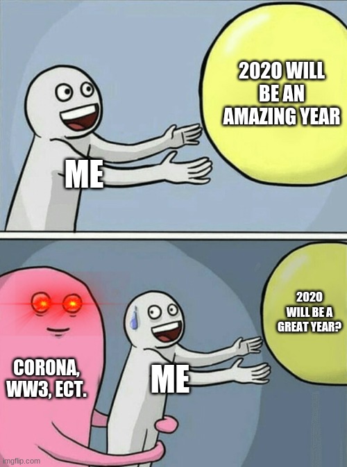 Running Away Balloon Meme | 202O WILL BE AN AMAZING YEAR; ME; 202O WILL BE A GREAT YEAR? CORONA, WW3, ECT. ME | image tagged in memes,running away balloon | made w/ Imgflip meme maker