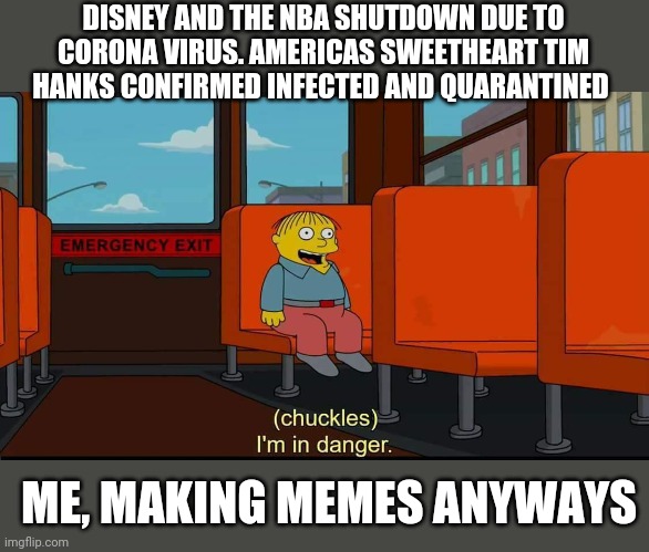 I'm In Danger | DISNEY AND THE NBA SHUTDOWN DUE TO CORONA VIRUS. AMERICAS SWEETHEART TIM HANKS CONFIRMED INFECTED AND QUARANTINED; ME, MAKING MEMES ANYWAYS | image tagged in i'm in danger | made w/ Imgflip meme maker