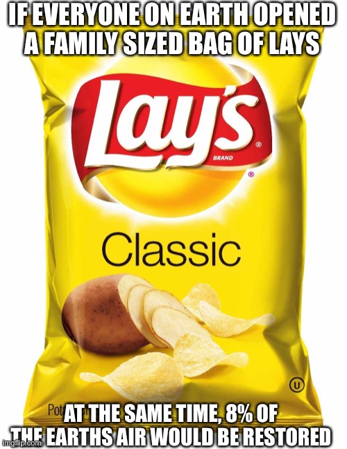 Lays chips  | IF EVERYONE ON EARTH OPENED A FAMILY SIZED BAG OF LAYS; AT THE SAME TIME, 8% OF THE EARTHS AIR WOULD BE RESTORED | image tagged in lays chips | made w/ Imgflip meme maker