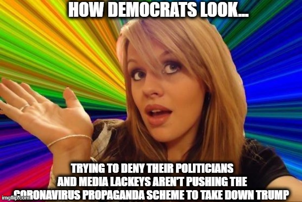 That's their general IQ | HOW DEMOCRATS LOOK... TRYING TO DENY THEIR POLITICIANS AND MEDIA LACKEYS AREN'T PUSHING THE CORONAVIRUS PROPAGANDA SCHEME TO TAKE DOWN TRUMP | image tagged in memes,dumb blonde,coronavirus,democrats,democratic party,globalists | made w/ Imgflip meme maker