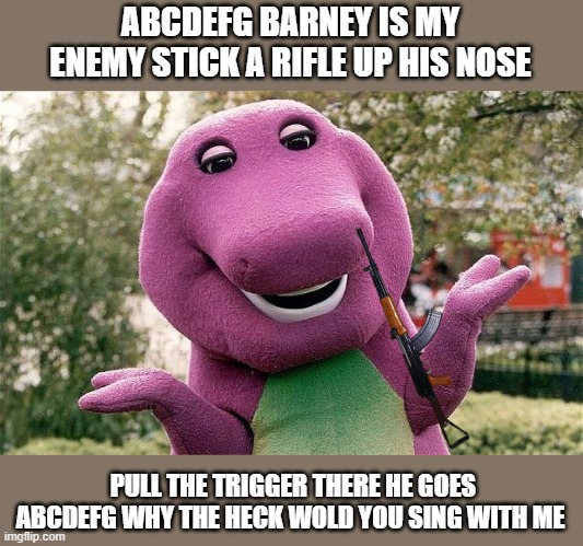 barney ABCDEFG BARNEY IS MY ENEMY STICK A RIFLE UP HIS NOSE