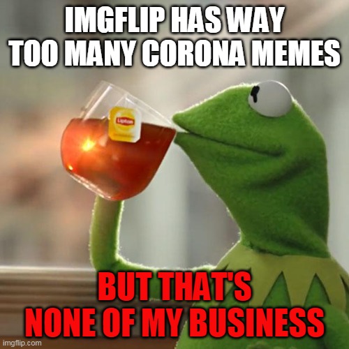 Death toll isn't even that high | IMGFLIP HAS WAY TOO MANY CORONA MEMES; BUT THAT'S NONE OF MY BUSINESS | image tagged in memes,but thats none of my business,kermit the frog,coronavirus | made w/ Imgflip meme maker