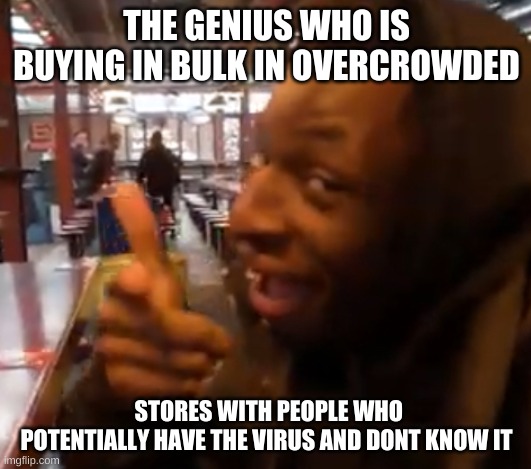 Toby’s a clown | THE GENIUS WHO IS BUYING IN BULK IN OVERCROWDED; STORES WITH PEOPLE WHO POTENTIALLY HAVE THE VIRUS AND DONT KNOW IT | image tagged in tobys a clown | made w/ Imgflip meme maker