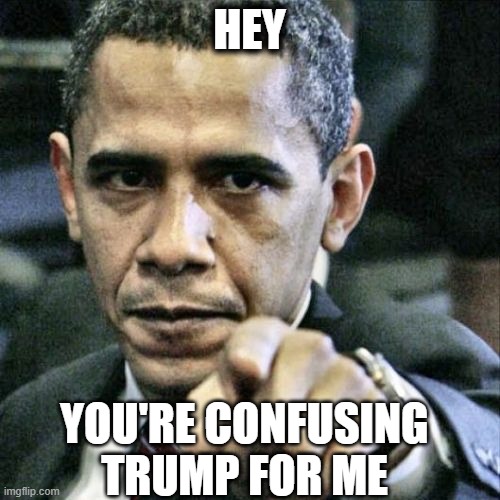 Pissed Off Obama Meme | HEY YOU'RE CONFUSING TRUMP FOR ME | image tagged in memes,pissed off obama | made w/ Imgflip meme maker