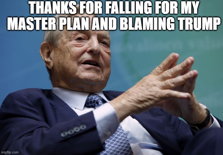 George Soros | THANKS FOR FALLING FOR MY MASTER PLAN AND BLAMING TRUMP | image tagged in george soros | made w/ Imgflip meme maker