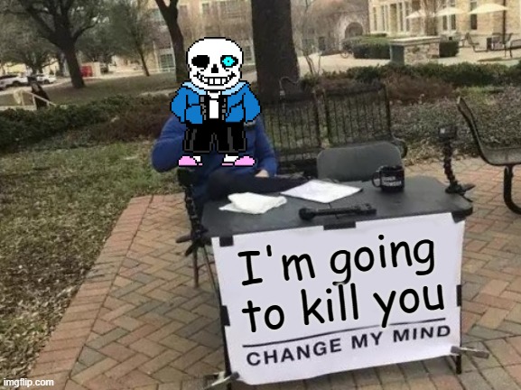 Change My Mind Meme | I'm going to kill you | image tagged in memes,change my mind | made w/ Imgflip meme maker