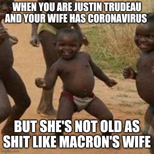 Third World Success Kid Meme | WHEN YOU ARE JUSTIN TRUDEAU AND YOUR WIFE HAS CORONAVIRUS; BUT SHE'S NOT OLD AS SHIT LIKE MACRON'S WIFE | image tagged in memes,third world success kid | made w/ Imgflip meme maker