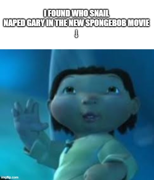 I FOUND WHO SNAIL NAPED GARY IN THE NEW SPONGEBOB MOVIE
↓ | image tagged in blank white template,ice age baby | made w/ Imgflip meme maker