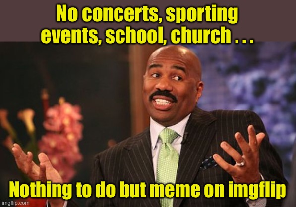 Might as well meme | No concerts, sporting events, school, church . . . Nothing to do but meme on imgflip | image tagged in memes,steve harvey,corona virus,covid-19 | made w/ Imgflip meme maker