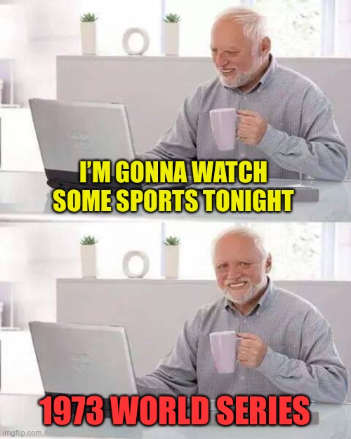 Hide the Pain Harold Meme | I’M GONNA WATCH SOME SPORTS TONIGHT 1973 WORLD SERIES | image tagged in memes,hide the pain harold | made w/ Imgflip meme maker