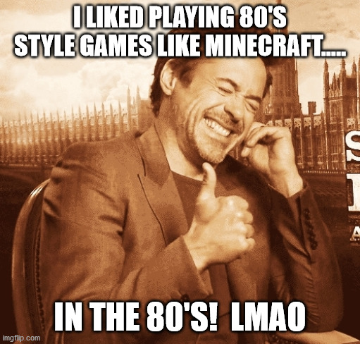 laughing | I LIKED PLAYING 80'S STYLE GAMES LIKE MINECRAFT..... IN THE 80'S!  LMAO | image tagged in laughing | made w/ Imgflip meme maker