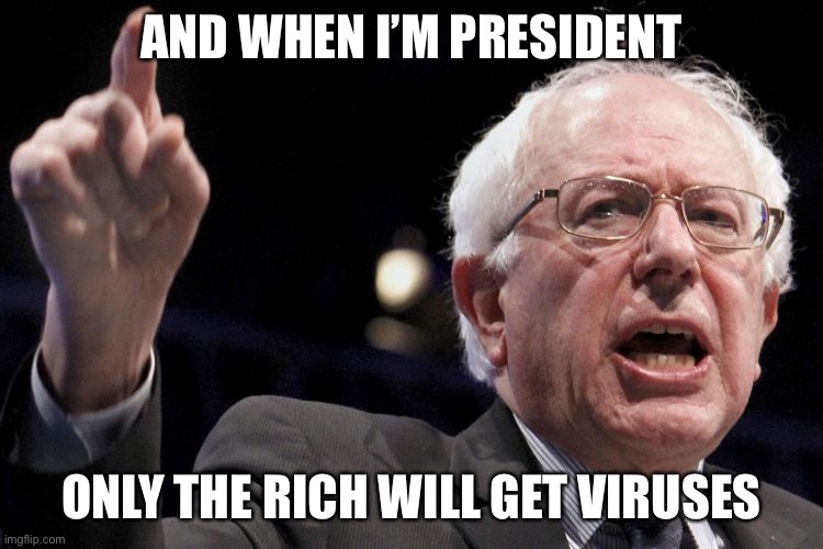 Bernie Sanders | AND WHEN I’M PRESIDENT ONLY THE RICH WILL GET VIRUSES | image tagged in bernie sanders | made w/ Imgflip meme maker
