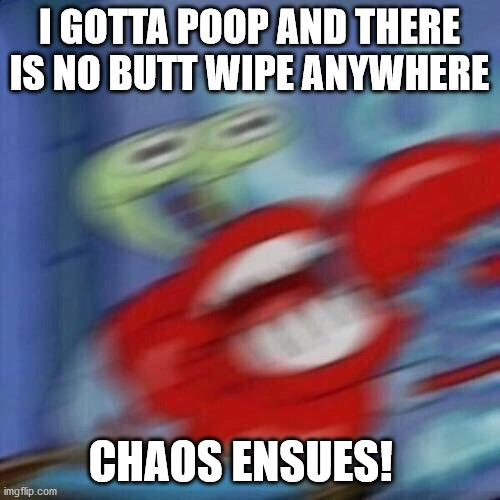 Blurry Excited Krabs | I GOTTA POOP AND THERE IS NO BUTT WIPE ANYWHERE CHAOS ENSUES! | image tagged in blurry excited krabs | made w/ Imgflip meme maker