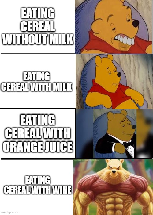 Expanding Brain Meme | EATING CEREAL WITHOUT MILK; EATING CEREAL WITH MILK; EATING CEREAL WITH ORANGE JUICE; EATING CEREAL WITH WINE | image tagged in memes,expanding brain | made w/ Imgflip meme maker