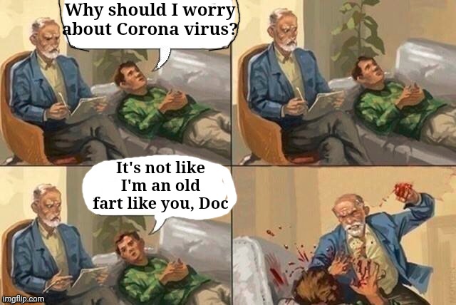 Careful how you speak to your elders now | Why should I worry about Corona virus? It's not like I'm an old fart like you, Doc | image tagged in coronavirus,mean,elderly | made w/ Imgflip meme maker