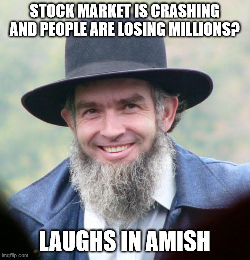 Amish | STOCK MARKET IS CRASHING AND PEOPLE ARE LOSING MILLIONS? LAUGHS IN AMISH | image tagged in amish | made w/ Imgflip meme maker