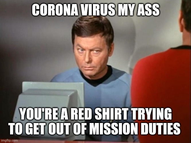 Dr. McCoy Concerned | CORONA VIRUS MY ASS; YOU'RE A RED SHIRT TRYING TO GET OUT OF MISSION DUTIES | image tagged in dr mccoy concerned | made w/ Imgflip meme maker