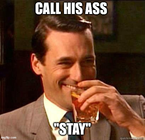 Laughing Don Draper | CALL HIS ASS "STAY" | image tagged in laughing don draper | made w/ Imgflip meme maker