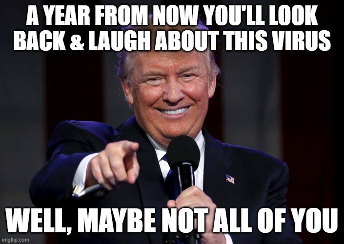 Ahhh, Memeories... | A YEAR FROM NOW YOU'LL LOOK BACK & LAUGH ABOUT THIS VIRUS; WELL, MAYBE NOT ALL OF YOU | image tagged in year,laugh,coronavirus,dead,whoops,too soon | made w/ Imgflip meme maker
