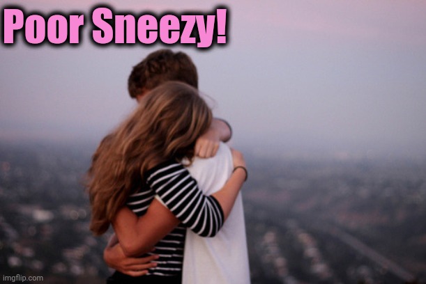 hug | Poor Sneezy! | image tagged in hug | made w/ Imgflip meme maker