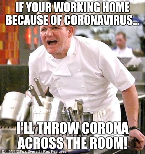 Chef Gordon Ramsay | IF YOUR WORKING HOME BECAUSE OF CORONAVIRUS... I'LL THROW CORONA ACROSS THE ROOM! | image tagged in memes,chef gordon ramsay | made w/ Imgflip meme maker