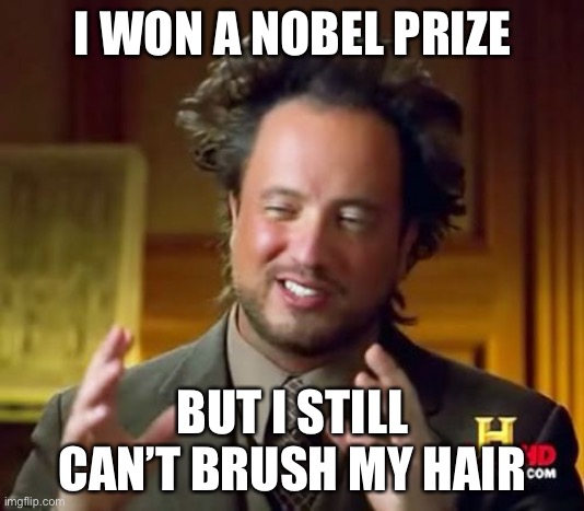 Ancient Aliens | I WON A NOBEL PRIZE; BUT I STILL CAN’T BRUSH MY HAIR | image tagged in memes,ancient aliens | made w/ Imgflip meme maker