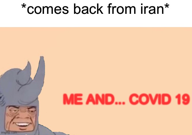 Me and the Boys Just Me | *comes back from iran*; ME AND... COVID 19 | image tagged in me and the boys just me | made w/ Imgflip meme maker