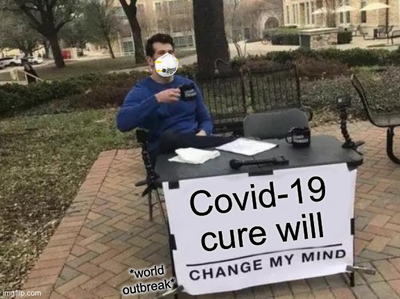 Change My Mind | Covid-19 cure will; *world outbreak* | image tagged in memes,change my mind | made w/ Imgflip meme maker