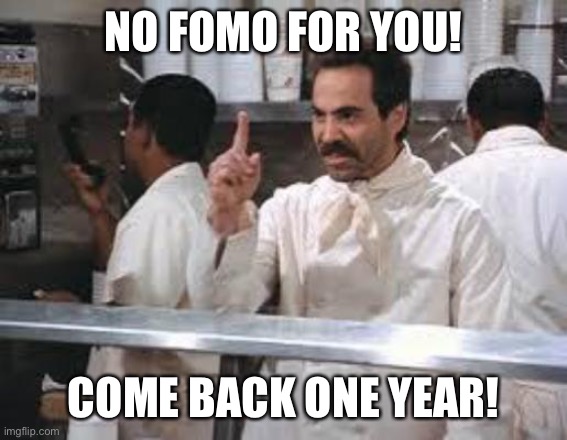 No soup | NO FOMO FOR YOU! COME BACK ONE YEAR! | image tagged in no soup | made w/ Imgflip meme maker