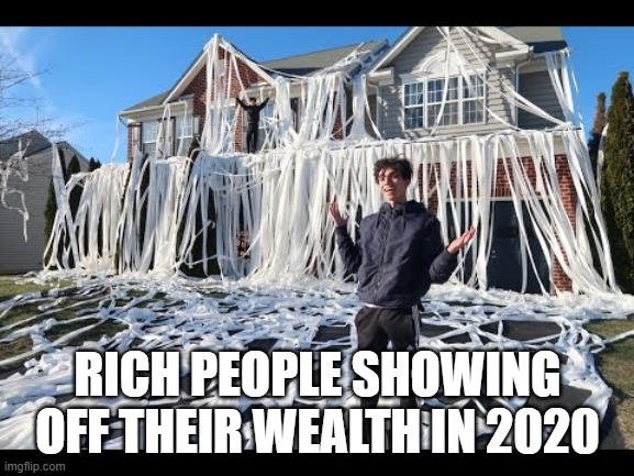 RICH PEOPLE SHOWING OFF THEIR WEALTH IN 2020 | image tagged in toilet humor | made w/ Imgflip meme maker