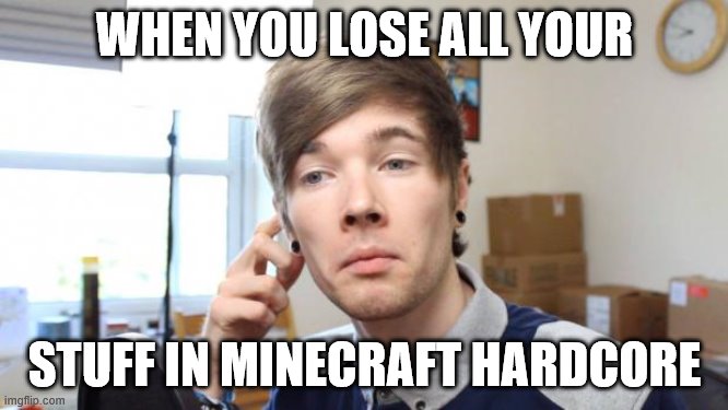 that moment when you die in minecraft |  WHEN YOU LOSE ALL YOUR; STUFF IN MINECRAFT HARDCORE | image tagged in that moment when you die in minecraft | made w/ Imgflip meme maker