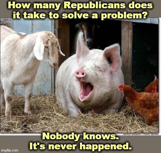 How many Republicans does it take to solve a problem? Nobody knows. It's never happened. | image tagged in republicans,useless,problems,fools,idiots,morons | made w/ Imgflip meme maker