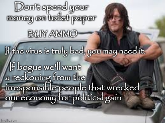 Plague | Don't spend your money on toilet paper; BUY AMMO; If the virus is truly bad, you may need it. If bogus we'll want a reckoning from the irresponsible people that wrecked our economy for political gain | image tagged in walking dead on car with ammo | made w/ Imgflip meme maker