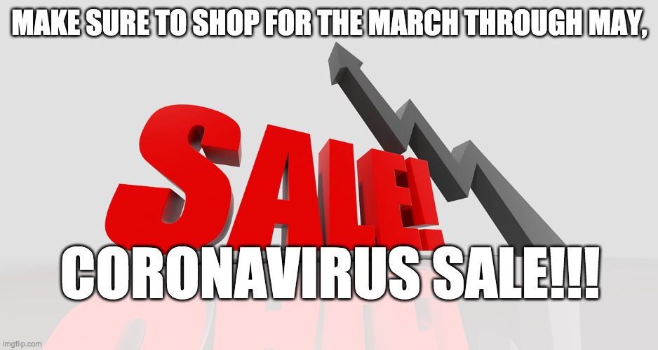 Sale | MAKE SURE TO SHOP FOR THE MARCH THROUGH MAY, CORONAVIRUS SALE!!! | image tagged in sale | made w/ Imgflip meme maker