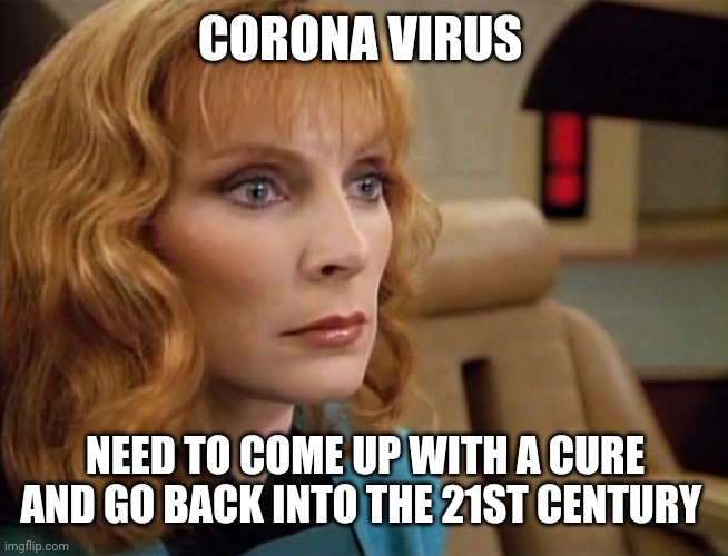 Dr Crusher | CORONA VIRUS; NEED TO COME UP WITH A CURE AND GO BACK INTO THE 21ST CENTURY | image tagged in dr crusher | made w/ Imgflip meme maker