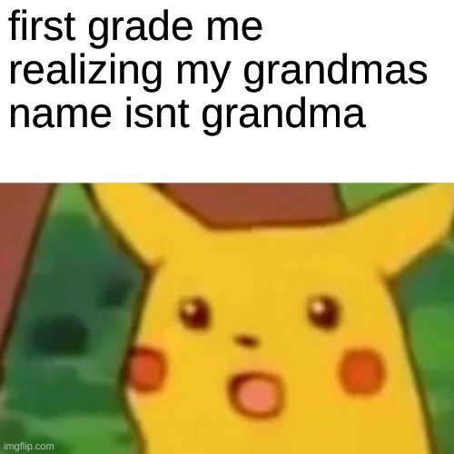 Surprised Pikachu Meme | first grade me realizing my grandmas name isnt grandma | image tagged in memes,surprised pikachu | made w/ Imgflip meme maker