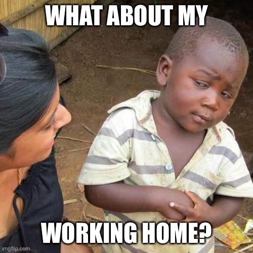 Third World Skeptical Kid Meme | WHAT ABOUT MY WORKING HOME? | image tagged in memes,third world skeptical kid | made w/ Imgflip meme maker