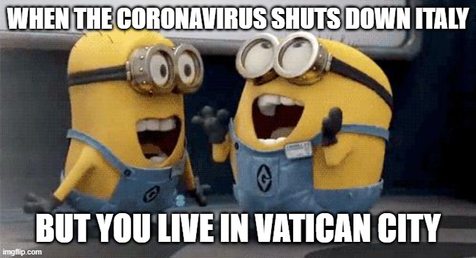 Excited Minions | WHEN THE CORONAVIRUS SHUTS DOWN ITALY; BUT YOU LIVE IN VATICAN CITY | image tagged in memes,excited minions | made w/ Imgflip meme maker