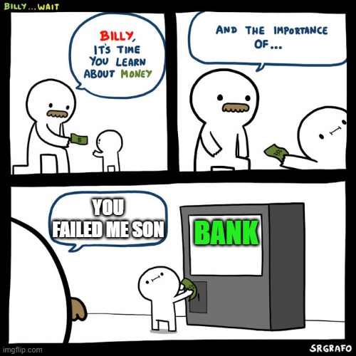 Billy Learns about Money | YOU FAILED ME SON; BANK | image tagged in billy learns about money | made w/ Imgflip meme maker