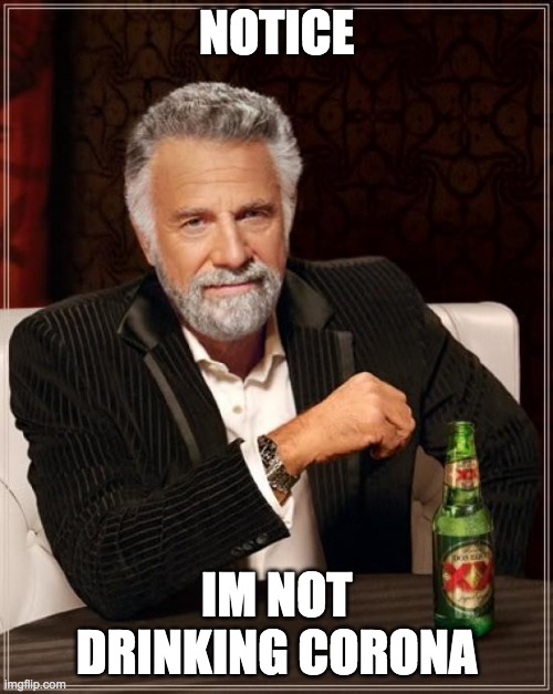 The Most Interesting Man In The World Meme | NOTICE; IM NOT DRINKING CORONA | image tagged in memes,the most interesting man in the world | made w/ Imgflip meme maker