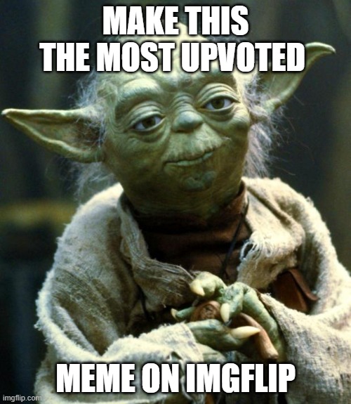 Star Wars Yoda | MAKE THIS THE MOST UPVOTED; MEME ON IMGFLIP | image tagged in memes,star wars yoda | made w/ Imgflip meme maker