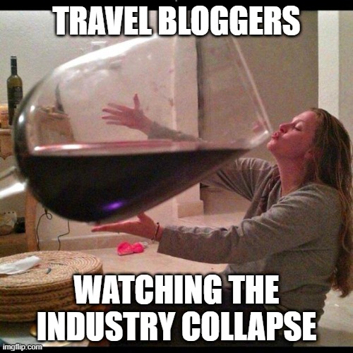 Wine Drinker | TRAVEL BLOGGERS; WATCHING THE INDUSTRY COLLAPSE | image tagged in wine drinker | made w/ Imgflip meme maker