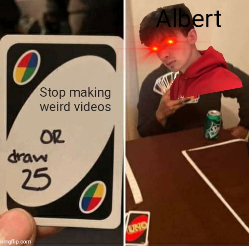 Albert Playing Uno | Albert; Stop making weird videos | image tagged in memes,uno draw 25 cards | made w/ Imgflip meme maker