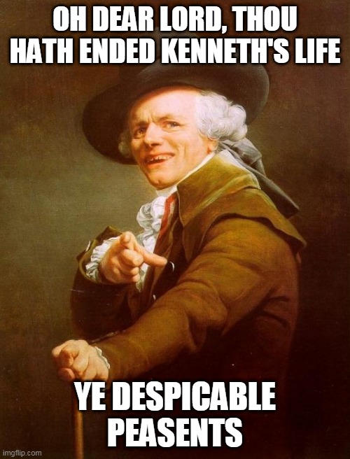 They killed Kenny | OH DEAR LORD, THOU HATH ENDED KENNETH'S LIFE; YE DESPICABLE PEASENTS | image tagged in memes,joseph ducreux | made w/ Imgflip meme maker