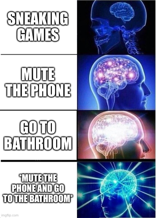Expanding Brain | SNEAKING GAMES; MUTE THE PHONE; GO TO BATHROOM; *MUTE THE PHONE AND GO TO THE BATHROOM* | image tagged in memes,expanding brain | made w/ Imgflip meme maker