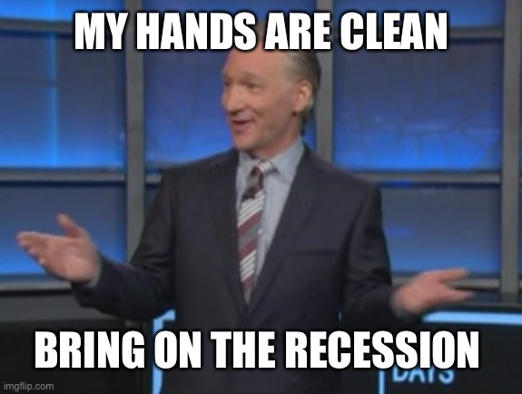 Bill Maher is an asshole | MY HANDS ARE CLEAN; BRING ON THE RECESSION | image tagged in bill maher is an asshole | made w/ Imgflip meme maker