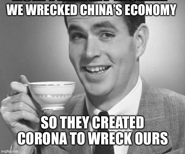 Coffee dude guy cup | WE WRECKED CHINA’S ECONOMY; SO THEY CREATED CORONA TO WRECK OURS | image tagged in coffee dude guy cup | made w/ Imgflip meme maker