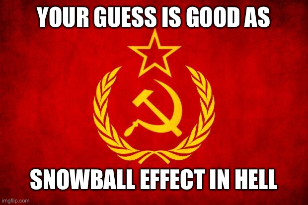 what is really going on? | YOUR GUESS IS GOOD AS; SNOWBALL EFFECT IN HELL | image tagged in in soviet russia,soviet mixed metaphor | made w/ Imgflip meme maker